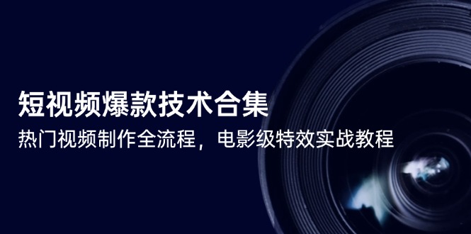 （14984期）短视频爆款技术合集，热门视频制作全流程，电影级特效实战教程_生财有道创业项目网