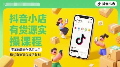 抖音小店有货源实操课程，零基础跟着学就可以了，模式直接可以模仿复制(更新6月)——生财有道创业项目网