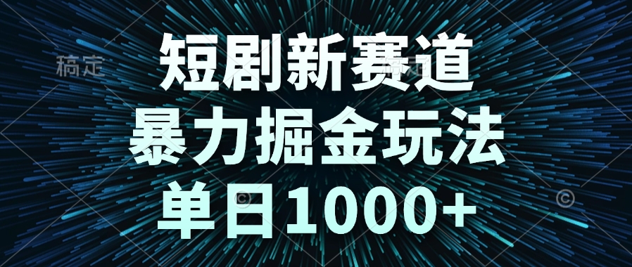 图片[1]-（14993期）短剧新赛道，暴力掘金玩法，单日1000+_生财有道创业项目网-生财有道