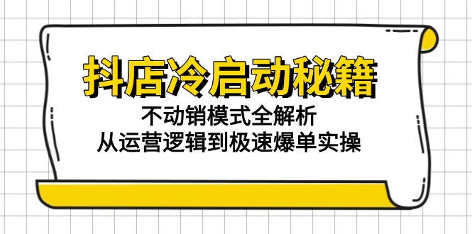 （15001期）抖店冷启动秘籍：不动销模式全解析，从运营逻辑到极速爆单实操_生财有道创业项目网
