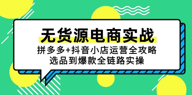 （15006期）无货源电商实战：拼多多+抖音小店运营全攻略，选品到爆款全链路实操_生财有道创业项目网