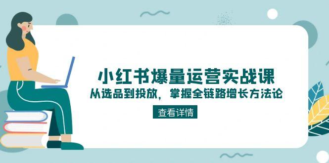 （15022期）小红书爆量运营实战课：从选品到投放，掌握全链路增长方法论_生财有道创业项目网