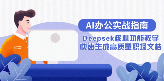 （15018期）AI办公实战指南：Deepsek核心功能教学，快速生成高质量职场文档_生财有道创业项目网