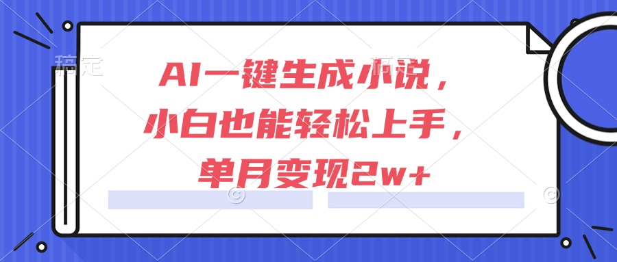 图片[1]-（15014期）AI一键生成小说，小白也能轻松上手，单月变现2w+_生财有道创业项目网-生财有道