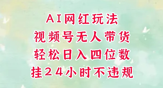 视频号无人直播带货，手机一挂自动爆单，AI网红玩法，带你解放双手，轻松日入四位数——生财有道创业项目网