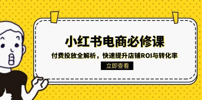 （15040期）小红书电商必修课：付费投放全解析，快速提升店铺ROI与转化率_生财有道创业项目网