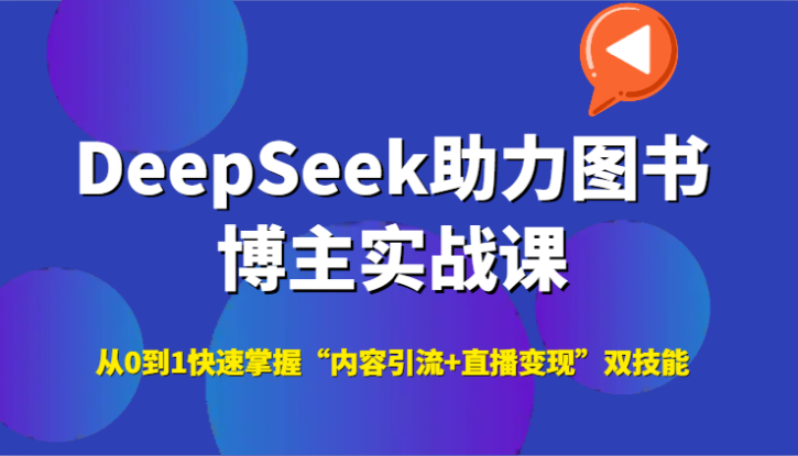 DeepSeek助力图书博主实战课，从0到1快速掌握“内容引流+直播变现”双技能_生财有道创业网