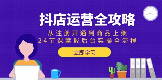 （15057期）抖店运营全攻略：从注册开通到商品上架，24节课掌握后台实操全流程_生财有道创业项目网
