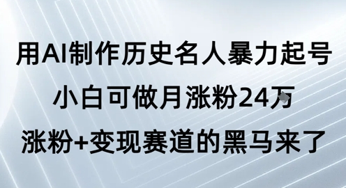 用AI制作历史名人暴力起号，小白可做月涨粉24W涨粉+变现赛道的黑马来了——生财有道创业项目网