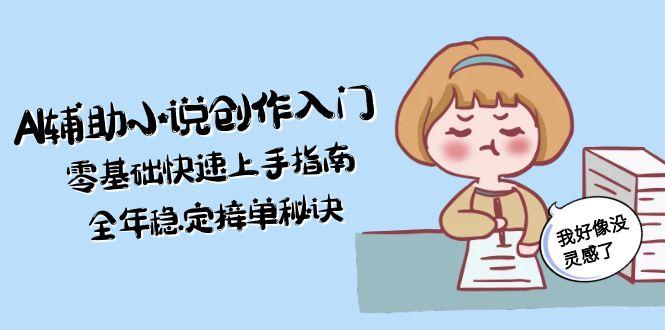 （15067期）AI辅助小说创作入门，零基础快速上手指南，全年稳定接单秘诀_生财有道创业项目网