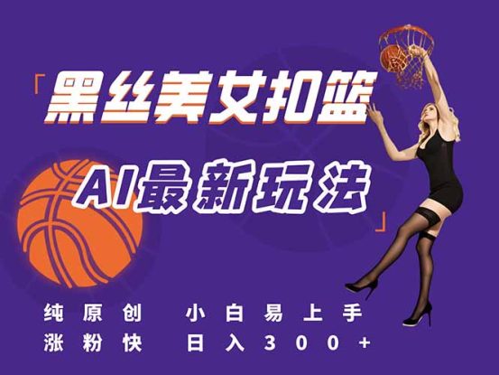 （15062期）最新AI生成美女扣篮视频，纯原创，小白轻松上手掌握流量秘籍，日入300+_生财有道创业项目网
