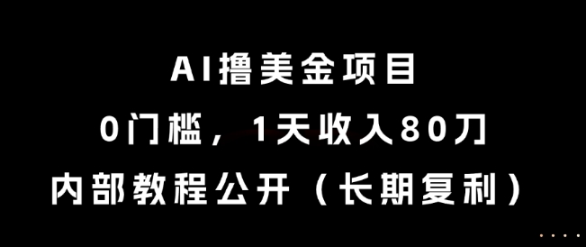 AI撸美金项目，0门槛，1天收入80刀，内部教程公开（长期复利）【揭秘】——生财有道创业项目网