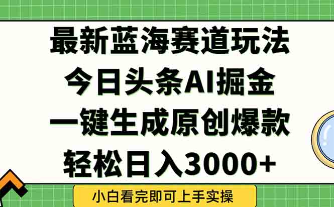 （15072期）今日头条2025年最新蓝海玩法，一键生成爆款，轻松实现矩阵日入3000+_生财有道创业项目网