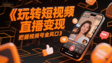 玩转短视频直播变现，把握视频号金风口——生财有道创业项目网