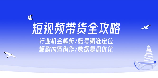 （15089期）短视频带货全攻略，行业机会解析/账号精准定位/爆款内容创作/数据复盘优化_生财有道创业项目网