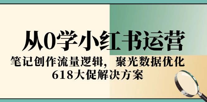 （15086期）从0学小红书运营，笔记创作流量逻辑，聚光数据优化，618大促解决方案_生财有道创业项目网