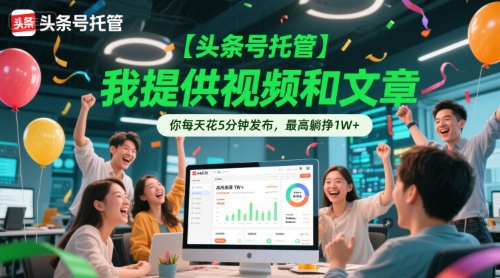 【头条号托管 】我提供视频和文章，你每天花5分钟发布，最高躺挣1W+【揭秘】——生财有道创业项目网