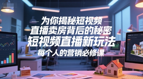 为你揭秘短视频直播卖房背后的秘密，短视频直播新玩法，每个人的营销必修课——生财有道创业项目网