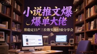 小说推文爆单大佬稳定日产三位数实操经验分享会——生财有道创业项目网