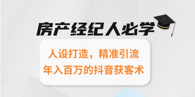 （15095期）房产经纪人必学：人设打造，精准引流，年入百万的抖音获客术_生财有道创业项目网