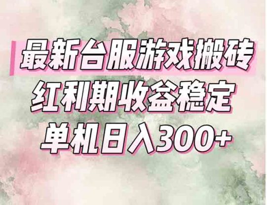 （15101期）最新台服游戏搬砖，红利期收益高稳定，操作简单，小白闭眼入。_生财有道创业项目网