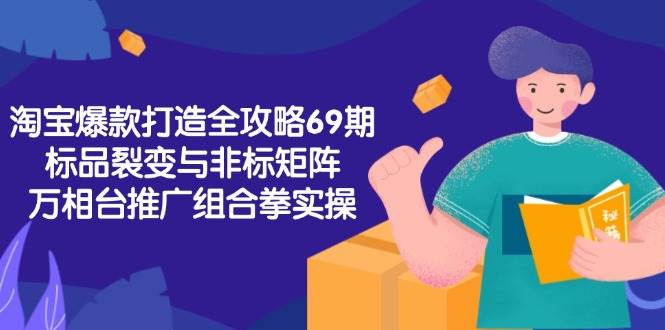 淘宝爆款打造全攻略-69期，标品裂变与非标矩阵，万相台推广组合拳实操_生财有道创业网