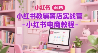 小红书教辅薯店实战营-小红书电商教程——生财有道创业项目网