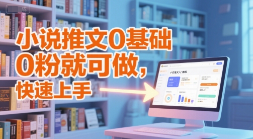 小说推文0基础入门教程，0粉就可做，快速上手——生财有道创业项目网