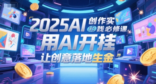2025AI创作实践必修课，用AI开挂，让创意落地生金——生财有道创业项目网