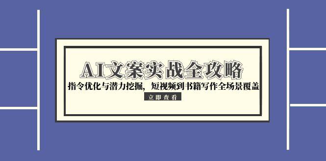 （15123期）AI文案实战全攻略，指令优化与潜力挖掘，短视频到书籍写作全场景覆盖_生财有道创业项目网