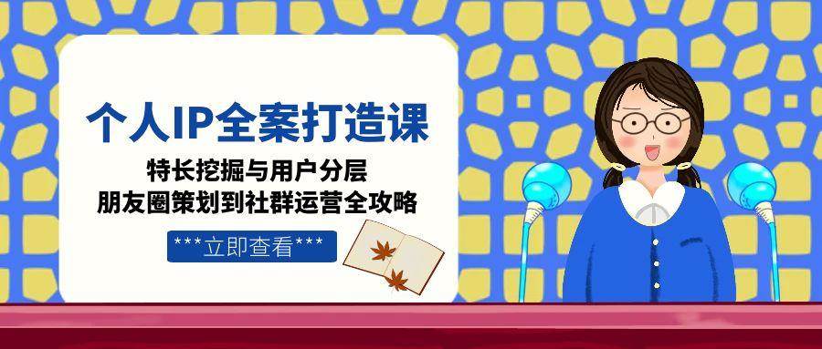 图片[1]-个人IP全案打造课，特长挖掘与用户分层，朋友圈策划到社群运营全攻略_生财有道创业网-生财有道