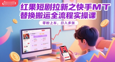 红果短剧拉新之快手MT替换搬运全流程实操课，零粉上车，日入多张——生财有道创业项目网