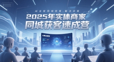 2025年实体商家同城获客速成营，同城企业AI获客全域解决方案——生财有道创业项目网