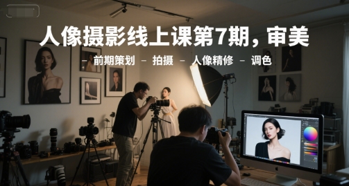 人像摄影线上课第7期，审美-前期策划-拍摄-人像精修-调色——生财有道创业项目网