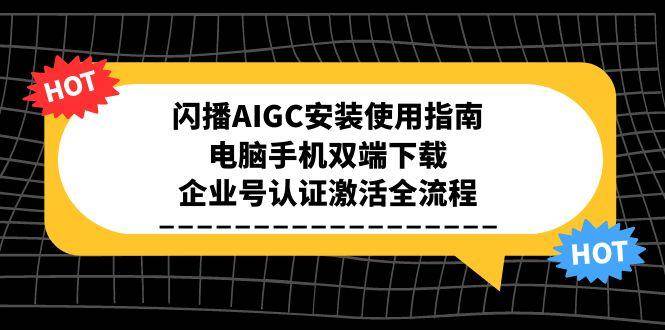 闪播AIGC安装使用指南，电脑手机双端下载，企业号认证激活全流程_生财有道创业网