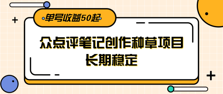 大众点评笔记创作种草项目，长期稳定， 单号收益50起_生财有道创业网