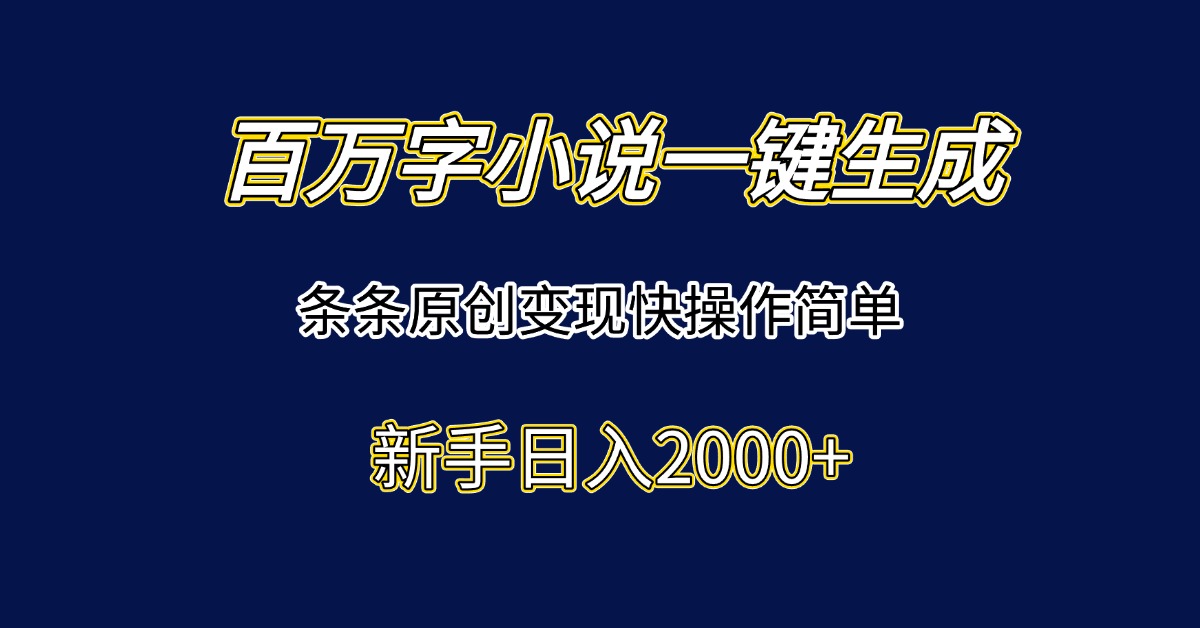 （15164期）百万字小说一键生成，条条原创变现快操作简单新手日入2000+_生财有道创业项目网