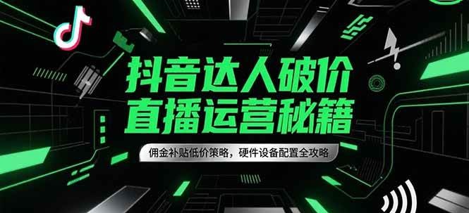 抖音达人破价直播运营秘籍，佣金补贴低价策略，硬件设备配置全攻略_生财有道创业网