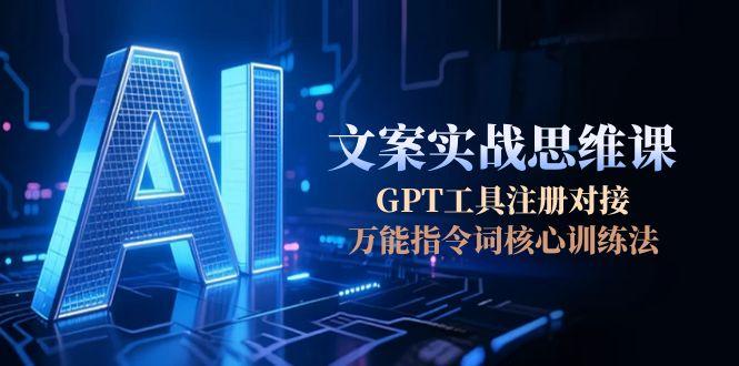 （15152期）AI文案实战思维课，GPT工具注册对接，万能指令词核心训练法_生财有道创业项目网