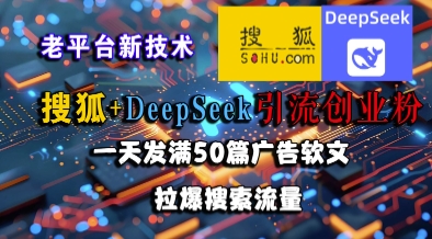 搜狐+DeepSeek引流创业粉，老平台新技术，一天发满50篇广告软文，拉爆搜索流量——生财有道创业项目网