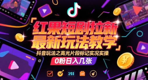 红果短剧拉新最新玩法教学，抖音玩法之高光片段标记实况实操，0粉日入几张——生财有道创业项目网