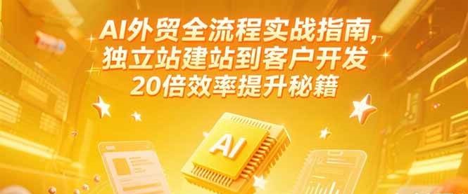 AI外贸全流程实战指南，独立站建站到客户开发，20倍效率提升秘籍(更新6月)_生财有道创业网