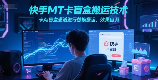 快手MT卡盲盒搬运技术，卡AI盲盒通道进行替换搬运，效果自测——生财有道创业项目网