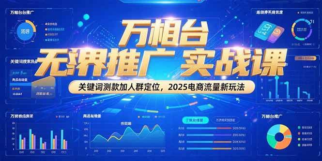 万相台无界推广实战课，关键词测款加人群定位，2025电商流量新玩法_生财有道创业网