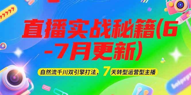 2025直播实战秘籍(6-7月更新)：自然流千川双引擎打法，7天转型运营型主播_生财有道创业网