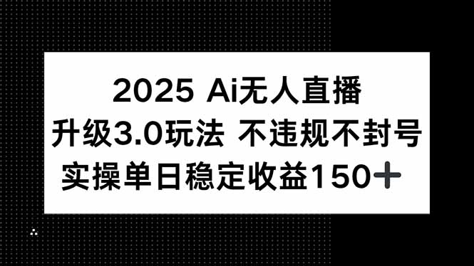 （15203期）2025 AI无人直播升级3.0玩法，不违规 不封号，单日稳定收益150+_生财有道创业项目网