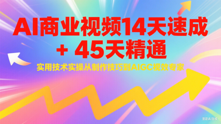 AI商业视频14天速成+45天精通实用技术实操，从制作技巧到AIGC视效专家_生财有道创业网