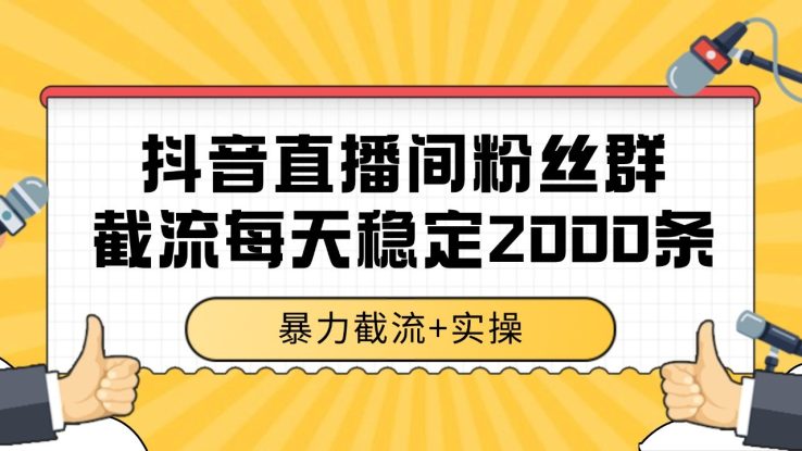 抖音直播间粉丝群截流，稳定采集数据全行业通用 2000+数据一天_生财有道创业网