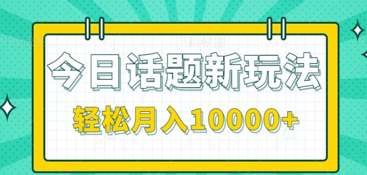 今日话题新玩法，零成本零门槛单条作品百万流量，月入10000+_生财有道创业网