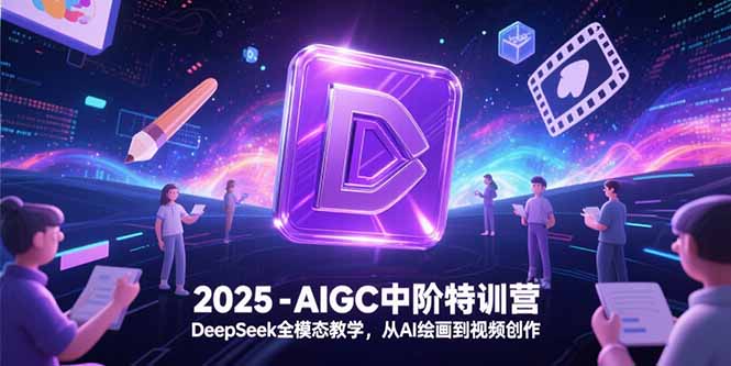 （15224期）2025-AIGC中阶特训营，DeepSeek全模态教学，从AI绘画到视频创作_生财有道创业项目网